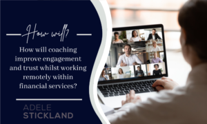 How will coaching improve engagement and trust whilst working remotely within financial services?