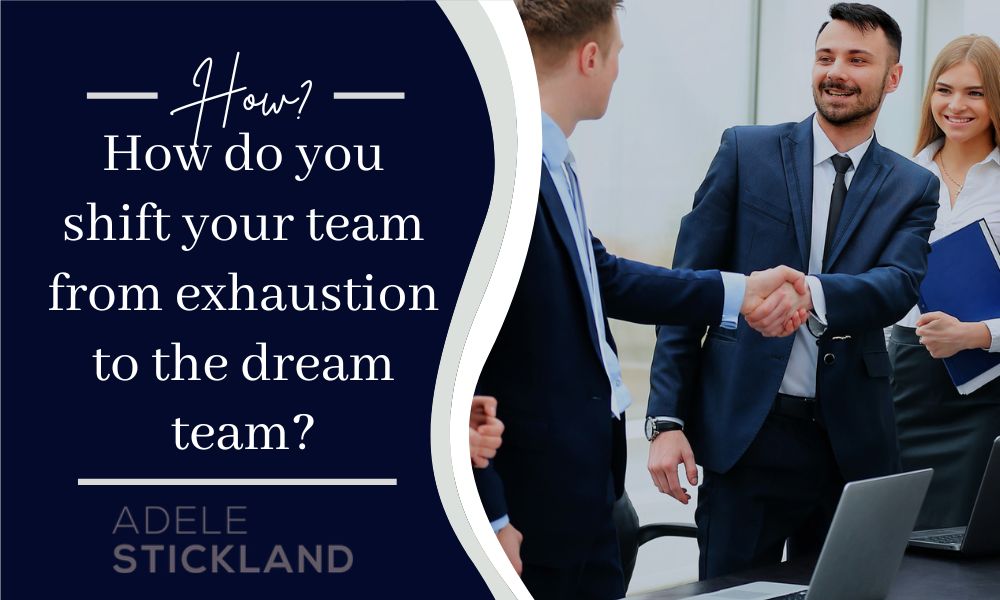 How do you shift your team from exhaustion to the dream team?